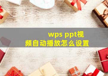 wps ppt视频自动播放怎么设置